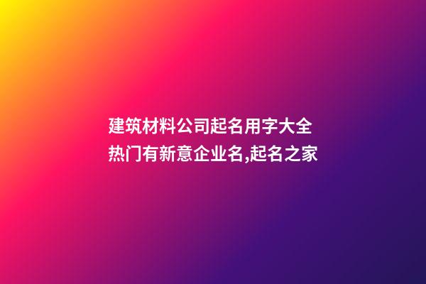 建筑材料公司起名用字大全 热门有新意企业名,起名之家-第1张-公司起名-玄机派